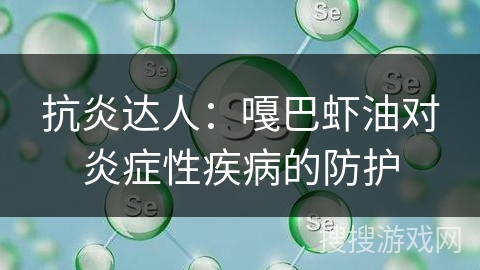 抗炎达人：嘎巴虾油对炎症性疾病的防护