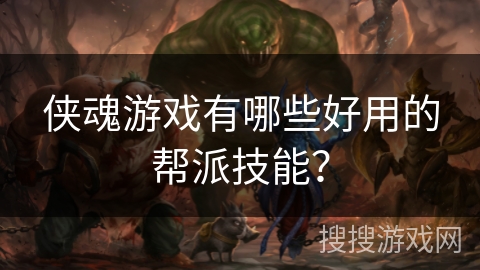 侠魂游戏有哪些好用的帮派技能？