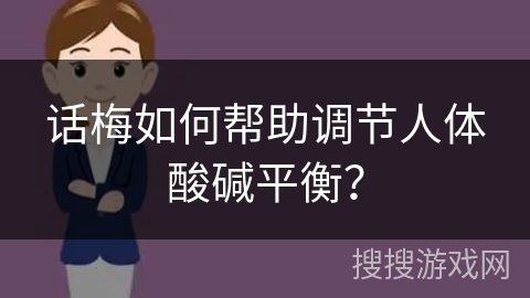 话梅如何帮助调节人体酸碱平衡？