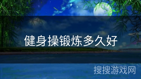 健身操锻炼多久好