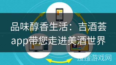 品味醇香生活:吉酒荟app带您走进美酒世界 品味醇香生活:吉酒荟app带您走进美酒世界