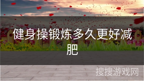 健身操锻炼多久更好减肥