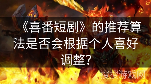 《喜番短剧》的推荐算法是否会根据个人喜好调整？