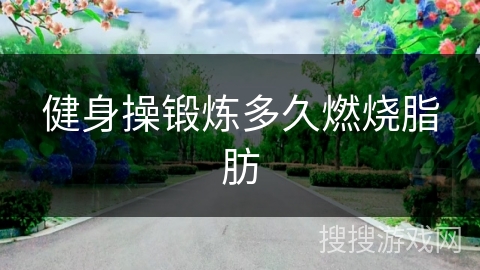 健身操锻炼多久燃烧脂肪