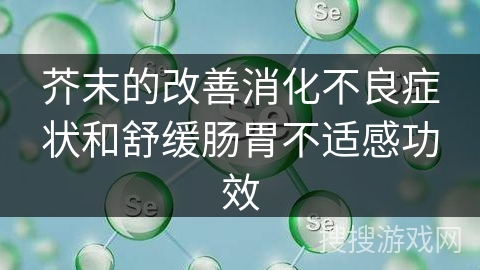 芥末的改善消化不良症状和舒缓肠胃不适感功效