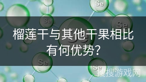 榴莲干与其他干果相比有何优势？