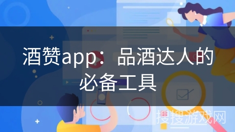 酒赞app：品酒达人的必备工具