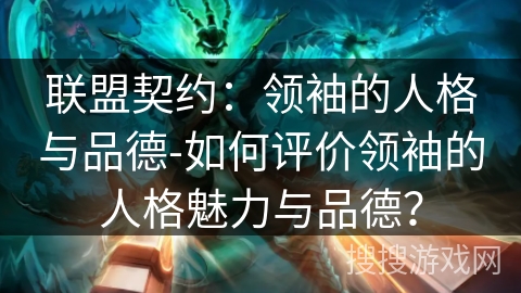 联盟契约：领袖的人格与品德-如何评价领袖的人格魅力与品德？