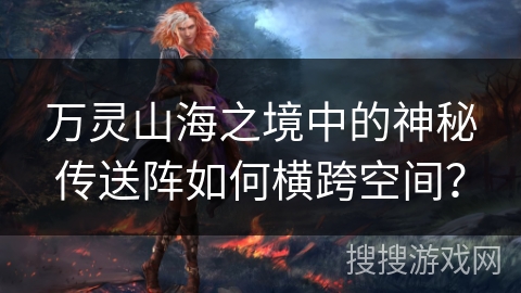 万灵山海之境中的神秘传送阵如何横跨空间？
