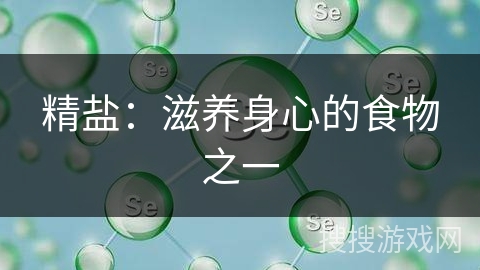 精盐:滋养身心的食物之一 精盐:滋养身心的食物之一