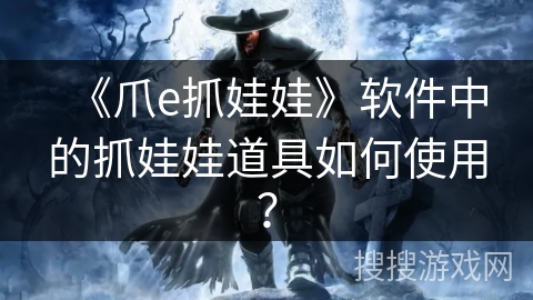 《爪e抓娃娃》软件中的抓娃娃道具如何使用? 《爪e抓娃娃》软件中的抓娃娃道具如何使用?