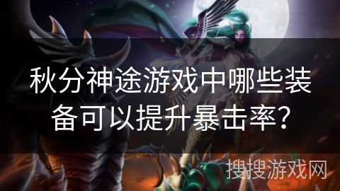 秋分神途游戏中哪些装备可以提升暴击率? 秋分神途游戏中哪些装备可以提升暴击率?