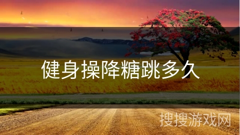 健身操降糖跳多久