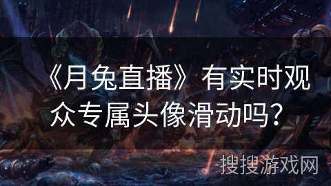 《月兔直播》有实时观众专属头像滑动吗？