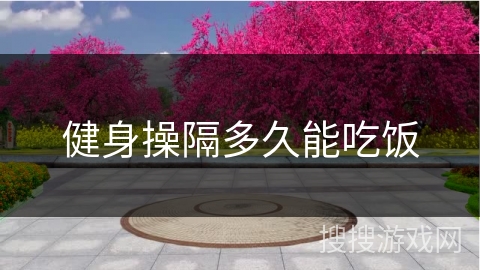 健身操隔多久能吃饭