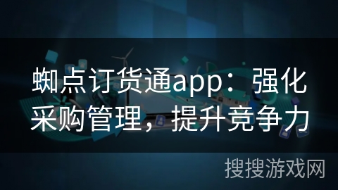 蜘点订货通app：强化采购管理，提升竞争力
