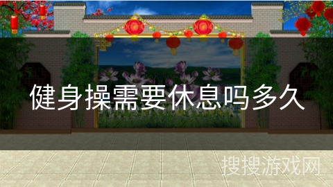 健身操需要休息吗多久