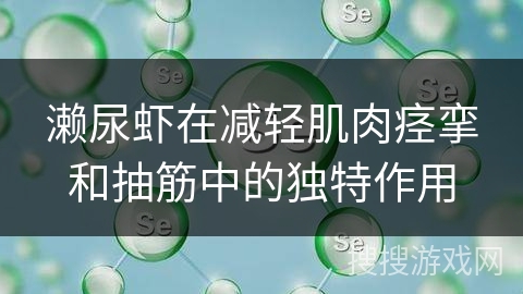 濑尿虾在减轻肌肉痉挛和抽筋中的独特作用