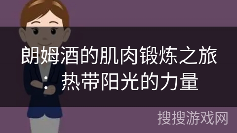 朗姆酒的肌肉锻炼之旅：热带阳光的力量