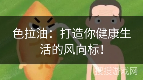 色拉油：打造你健康生活的风向标！