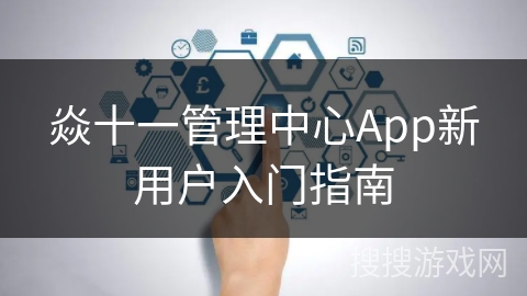 焱十一管理中心App新用户入门指南