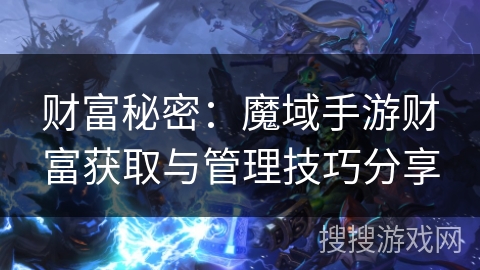 财富秘密：魔域手游财富获取与管理技巧分享