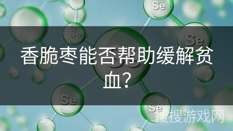 香脆枣能否帮助缓解贫血？