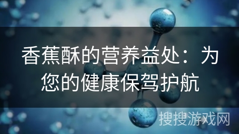 香蕉酥的营养益处:为您的健康保驾护航 香蕉酥的营养益处:为您的健康保驾护航