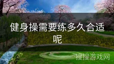 健身操需要练多久合适呢