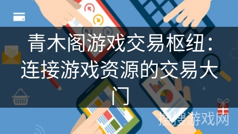 青木阁游戏交易枢纽：连接游戏资源的交易大门