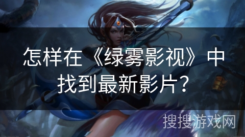 怎样在《绿雾影视》中找到最新影片? 怎样在《绿雾影视》中找到最新影片?
