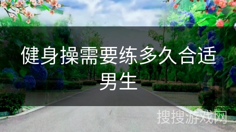 健身操需要练多久合适男生 健身操需要练多久合适男生