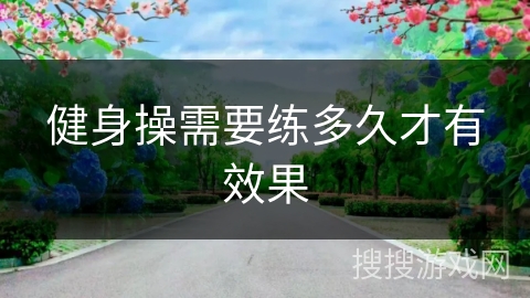 健身操需要练多久才有效果 健身操需要练多久才有效果
