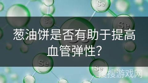葱油饼是否有助于提高血管弹性？