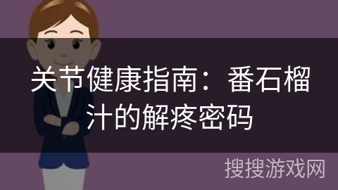 关节健康指南：番石榴汁的解疼密码