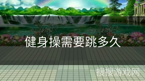 健身操需要跳多久