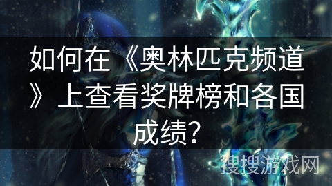 如何在《奥林匹克频道》上查看奖牌榜和各国成绩? 如何在《奥林匹克频道》上查看奖牌榜和各国成绩?