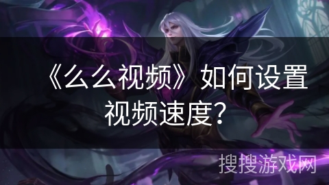 《么么视频》如何设置视频速度？