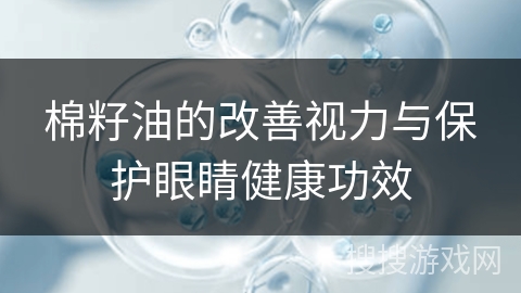 棉籽油的改善视力与保护眼睛健康功效