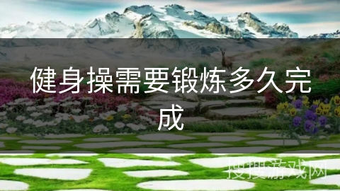 健身操需要锻炼多久完成