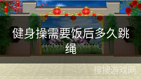 健身操需要饭后多久跳绳