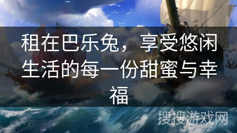 租在巴乐兔，享受悠闲生活的每一份甜蜜与幸福