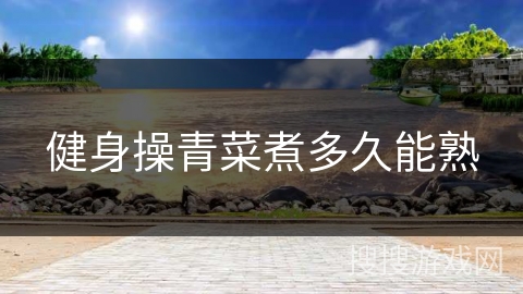 健身操青菜煮多久能熟