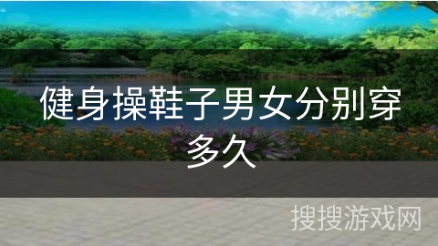 健身操鞋子男女分别穿多久