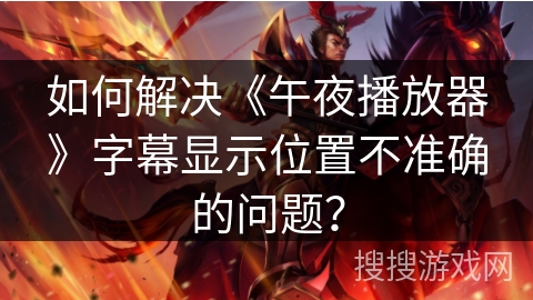 如何解决《午夜播放器》字幕显示位置不准确的问题？