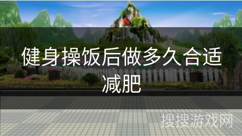 健身操饭后做多久合适减肥