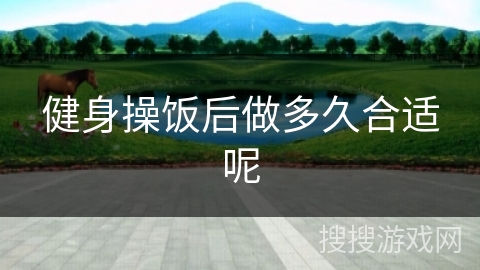 健身操饭后做多久合适呢