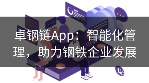 卓钢链App:智能化管理,助力钢铁企业发展 卓钢链App:智能化管理,助力钢铁企业发展