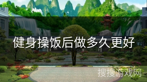 健身操饭后做多久更好