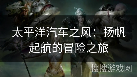 太平洋汽车之风：扬帆起航的冒险之旅